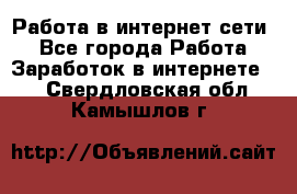 Работа в интернет сети. - Все города Работа » Заработок в интернете   . Свердловская обл.,Камышлов г.